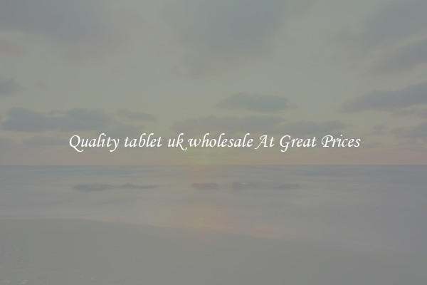 Quality tablet uk wholesale At Great Prices