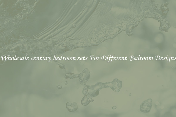 Wholesale century bedroom sets For Different Bedroom Designs