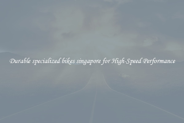 Durable specialized bikes singapore for High-Speed Performance