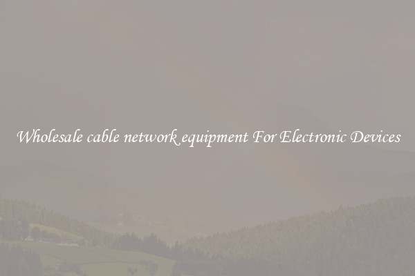 Wholesale cable network equipment For Electronic Devices