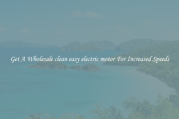 Get A Wholesale clean easy electric motor For Increased Speeds