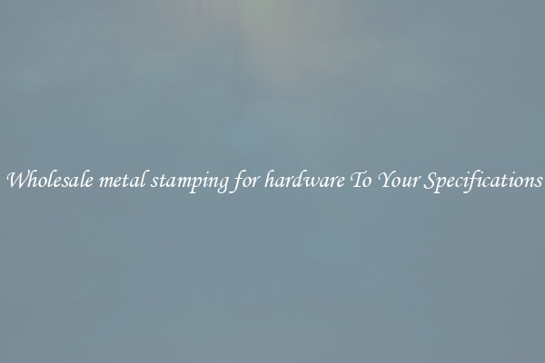 Wholesale metal stamping for hardware To Your Specifications