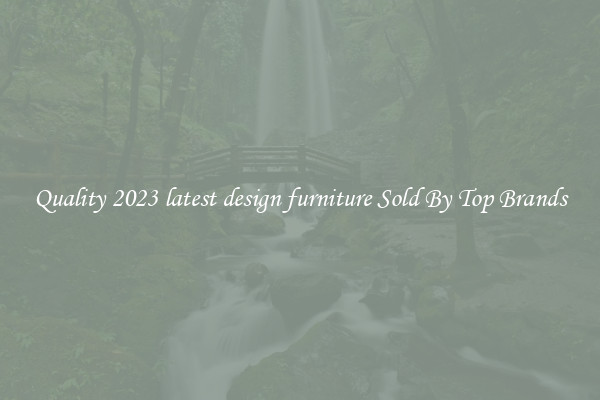 Quality 2023 latest design furniture Sold By Top Brands