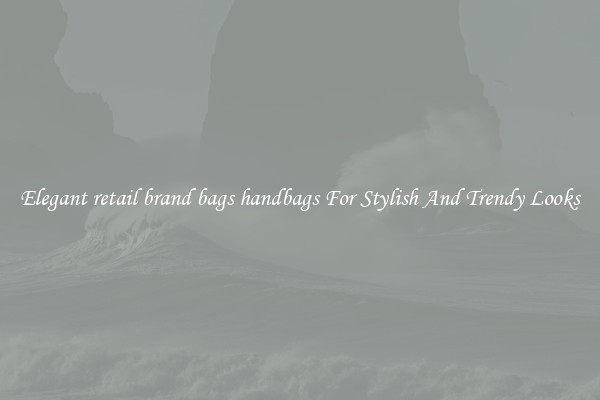 Elegant retail brand bags handbags For Stylish And Trendy Looks