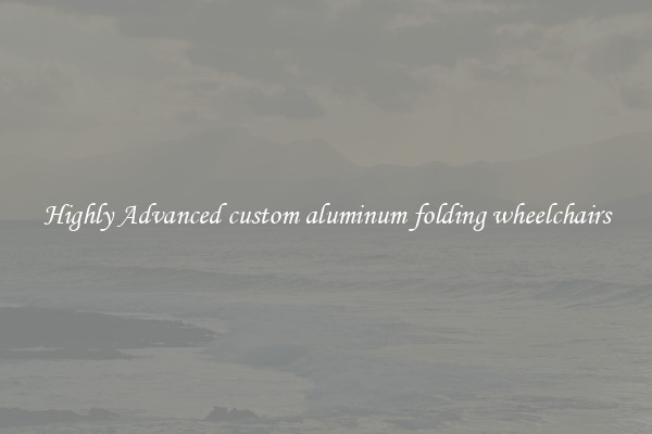 Highly Advanced custom aluminum folding wheelchairs