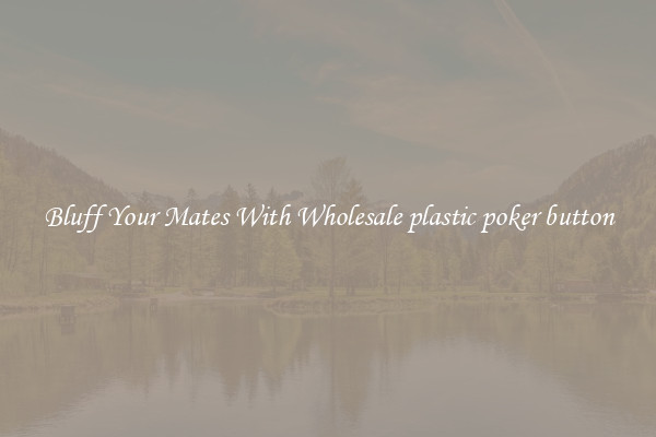 Bluff Your Mates With Wholesale plastic poker button