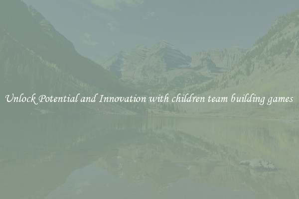 Unlock Potential and Innovation with children team building games 