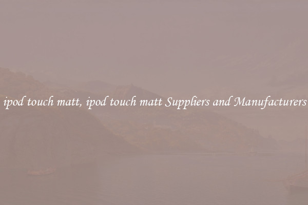 ipod touch matt, ipod touch matt Suppliers and Manufacturers