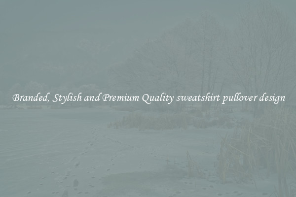 Branded, Stylish and Premium Quality sweatshirt pullover design
