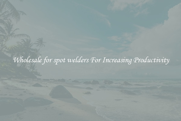 Wholesale for spot welders For Increasing Productivity