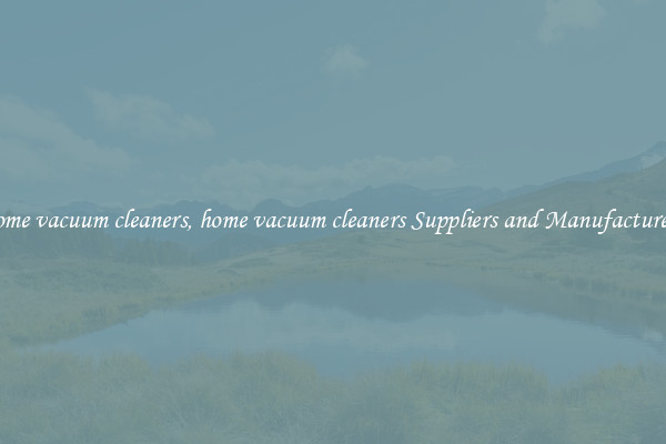 home vacuum cleaners, home vacuum cleaners Suppliers and Manufacturers