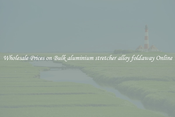 Wholesale Prices on Bulk aluminium stretcher alloy foldaway Online