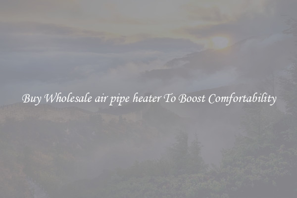 Buy Wholesale air pipe heater To Boost Comfortability