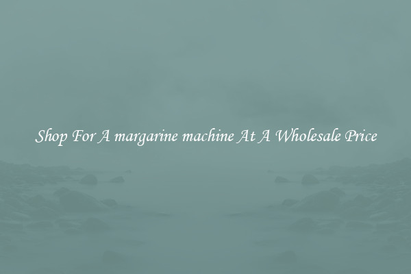 Shop For A margarine machine At A Wholesale Price