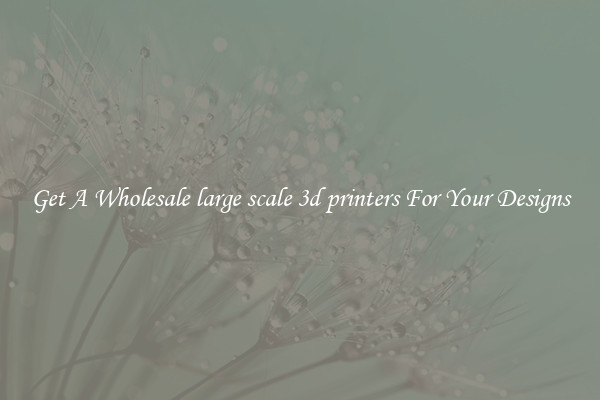 Get A Wholesale large scale 3d printers For Your Designs