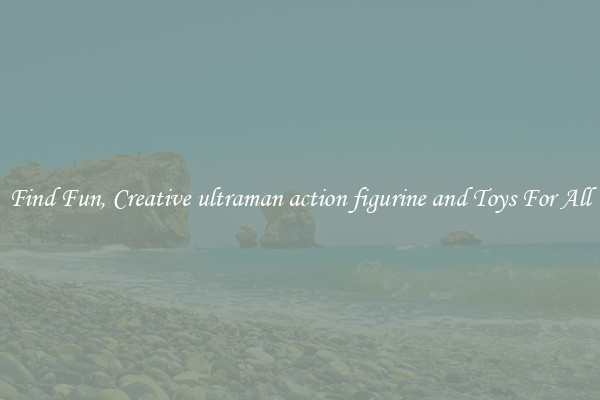 Find Fun, Creative ultraman action figurine and Toys For All