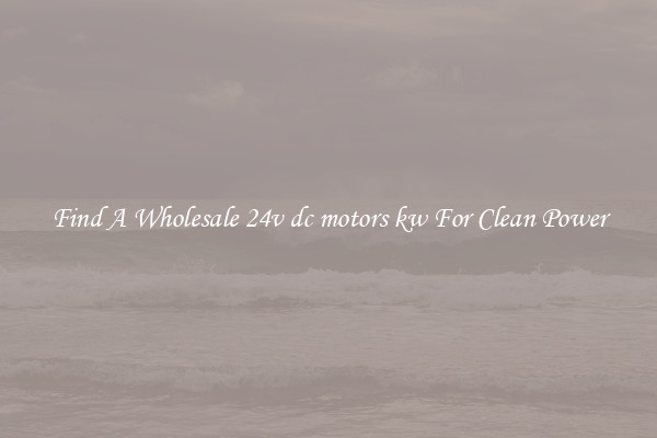 Find A Wholesale 24v dc motors kw For Clean Power