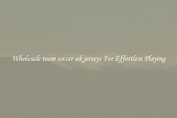 Wholesale team soccer uk jerseys For Effortless Playing