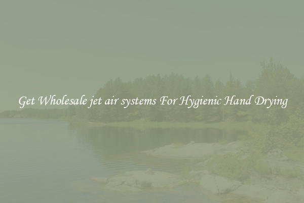 Get Wholesale jet air systems For Hygienic Hand Drying