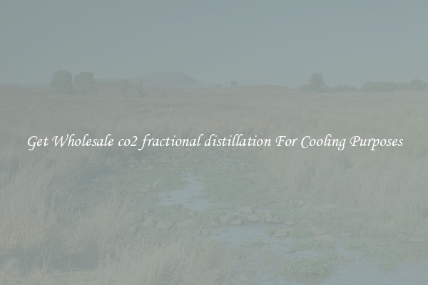 Get Wholesale co2 fractional distillation For Cooling Purposes