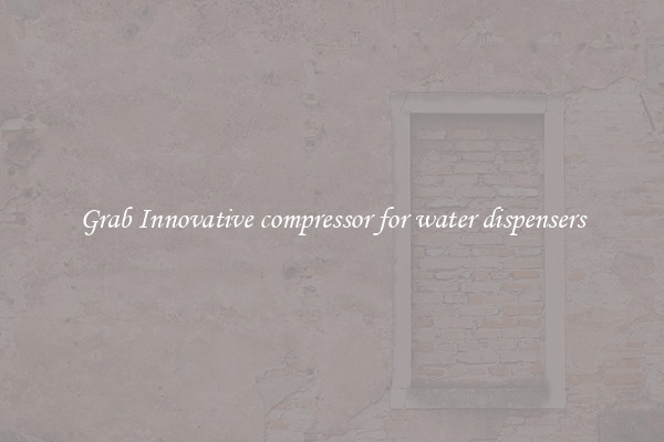 Grab Innovative compressor for water dispensers