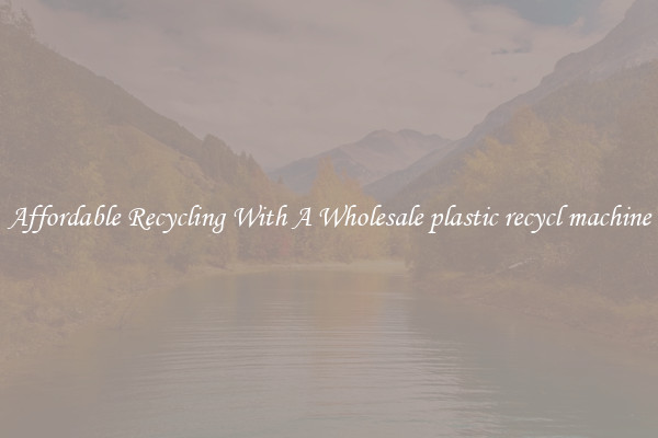Affordable Recycling With A Wholesale plastic recycl machine