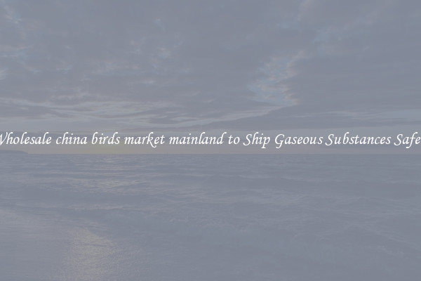 Wholesale china birds market mainland to Ship Gaseous Substances Safely