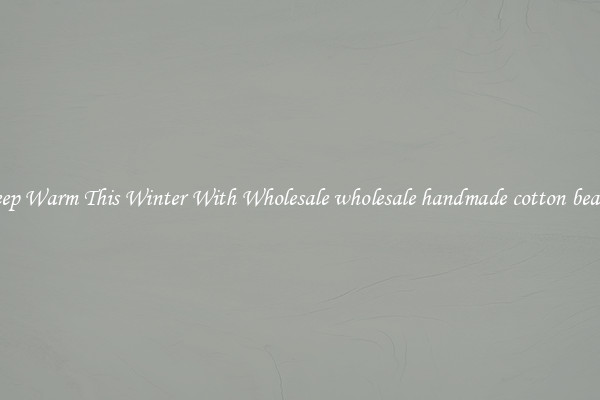 Keep Warm This Winter With Wholesale wholesale handmade cotton beanie