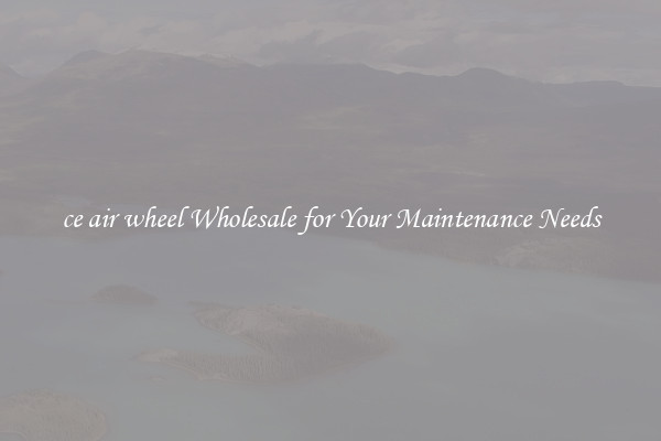 ce air wheel Wholesale for Your Maintenance Needs