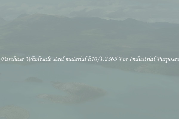 Purchase Wholesale steel material h10/1.2365 For Industrial Purposes