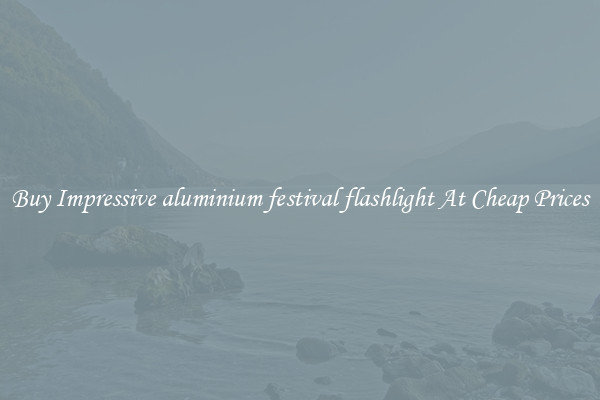 Buy Impressive aluminium festival flashlight At Cheap Prices