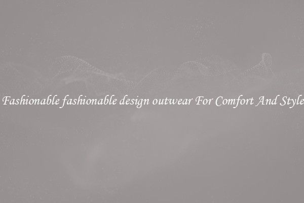 Fashionable fashionable design outwear For Comfort And Style