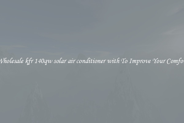 Wholesale kfr 140qw solar air conditioner with To Improve Your Comfort