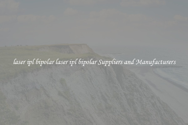 laser ipl bipolar laser ipl bipolar Suppliers and Manufacturers