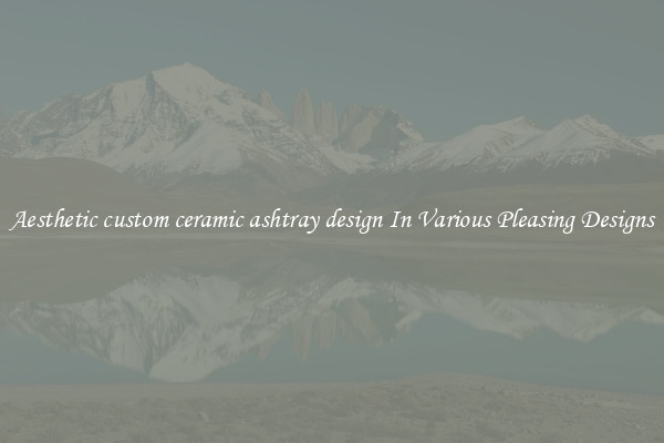 Aesthetic custom ceramic ashtray design In Various Pleasing Designs