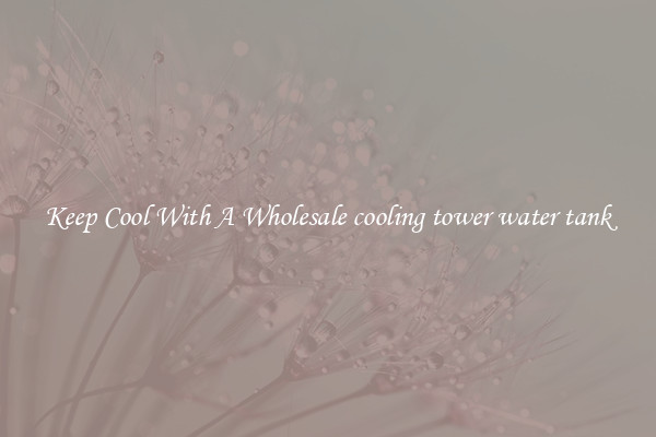 Keep Cool With A Wholesale cooling tower water tank