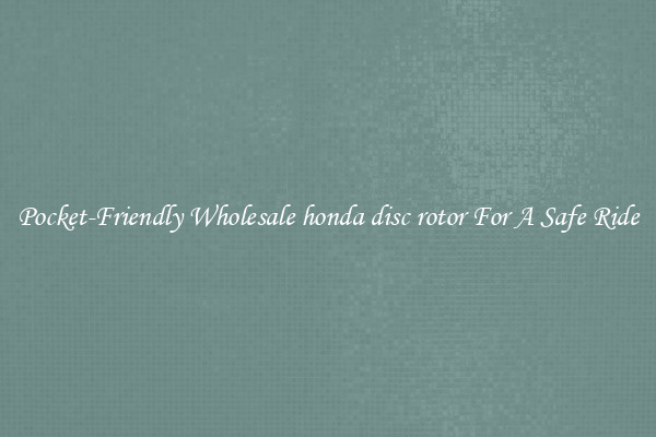 Pocket-Friendly Wholesale honda disc rotor For A Safe Ride