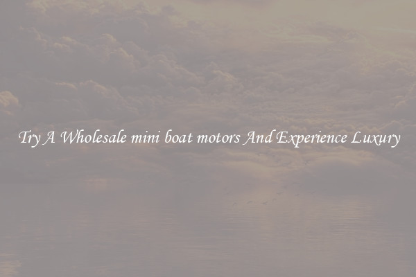 Try A Wholesale mini boat motors And Experience Luxury