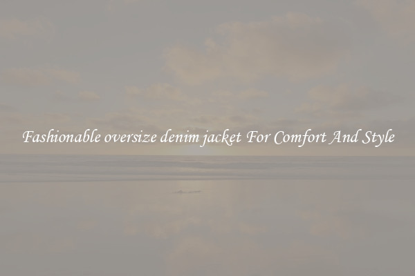 Fashionable oversize denim jacket For Comfort And Style