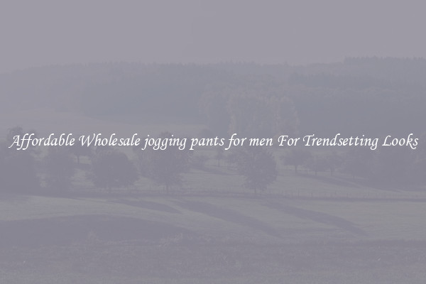 Affordable Wholesale jogging pants for men For Trendsetting Looks