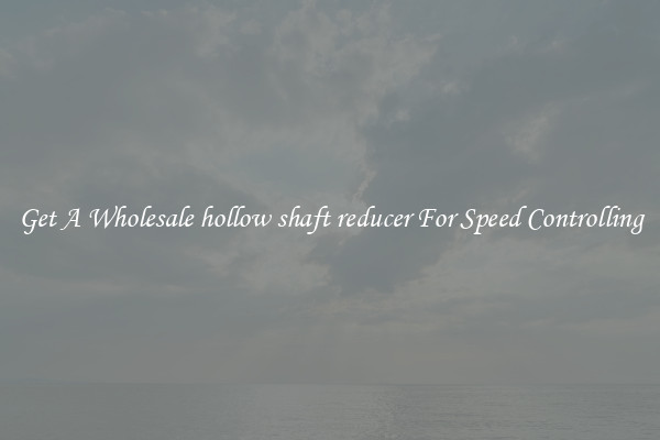 Get A Wholesale hollow shaft reducer For Speed Controlling