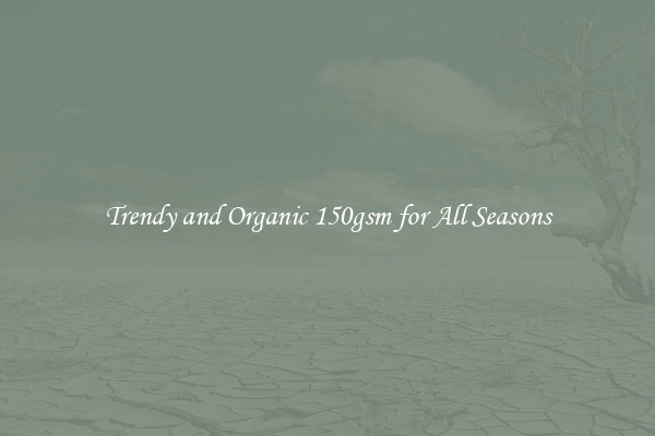 Trendy and Organic 150gsm for All Seasons