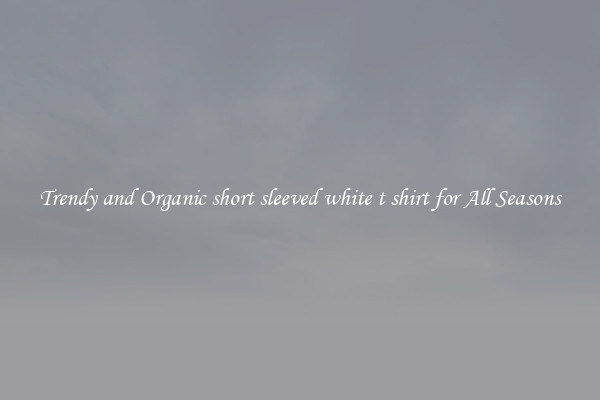 Trendy and Organic short sleeved white t shirt for All Seasons