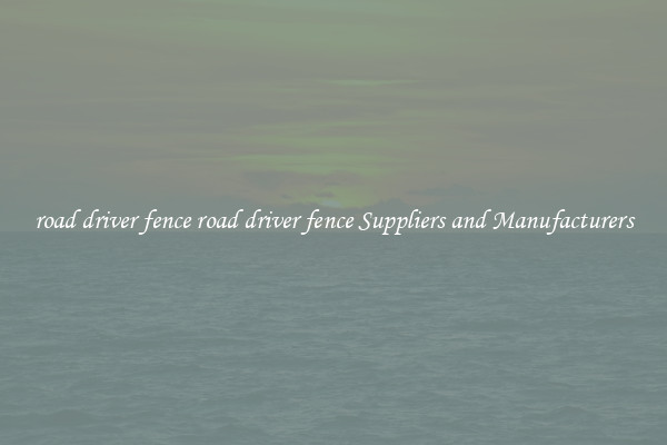 road driver fence road driver fence Suppliers and Manufacturers