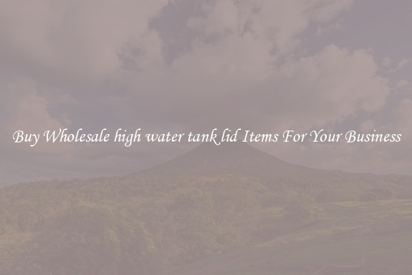 Buy Wholesale high water tank lid Items For Your Business