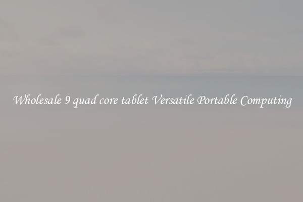 Wholesale 9 quad core tablet Versatile Portable Computing