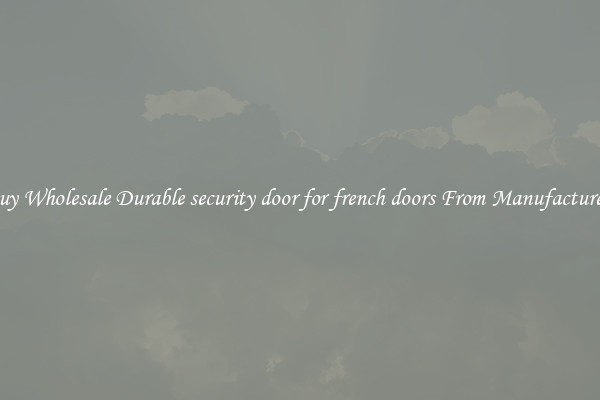 Buy Wholesale Durable security door for french doors From Manufacturers