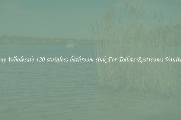 Buy Wholesale 420 stainless bathroom sink For Toilets Restrooms Vanities