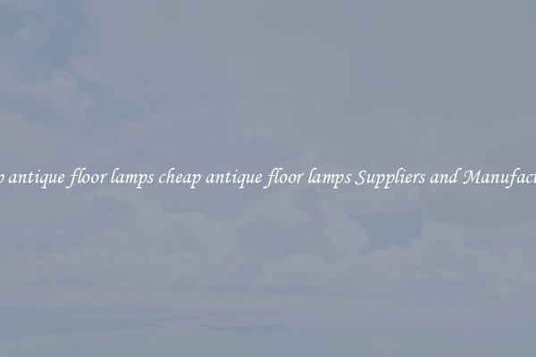 cheap antique floor lamps cheap antique floor lamps Suppliers and Manufacturers