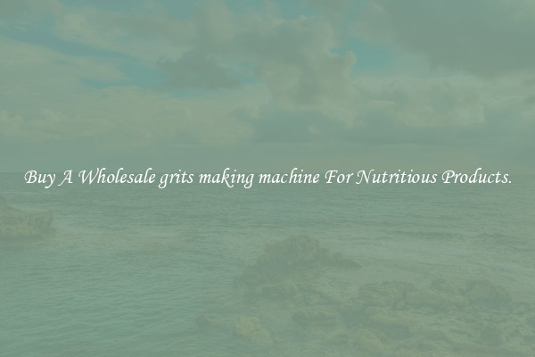 Buy A Wholesale grits making machine For Nutritious Products.